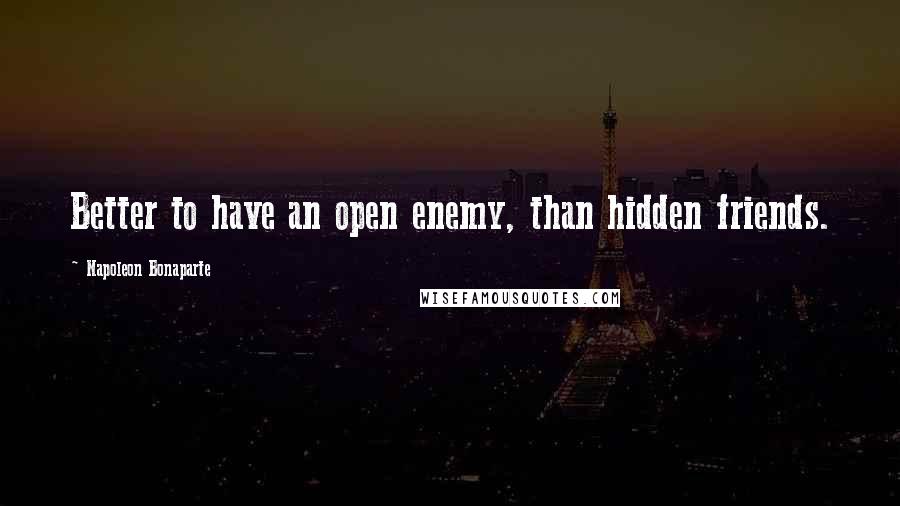 Napoleon Bonaparte Quotes: Better to have an open enemy, than hidden friends.