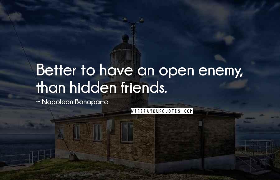 Napoleon Bonaparte Quotes: Better to have an open enemy, than hidden friends.