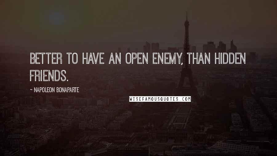 Napoleon Bonaparte Quotes: Better to have an open enemy, than hidden friends.