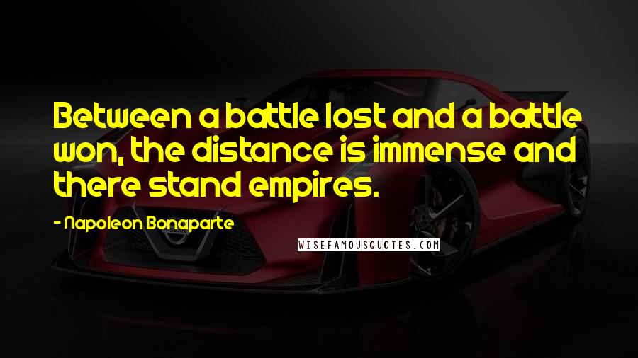 Napoleon Bonaparte Quotes: Between a battle lost and a battle won, the distance is immense and there stand empires.