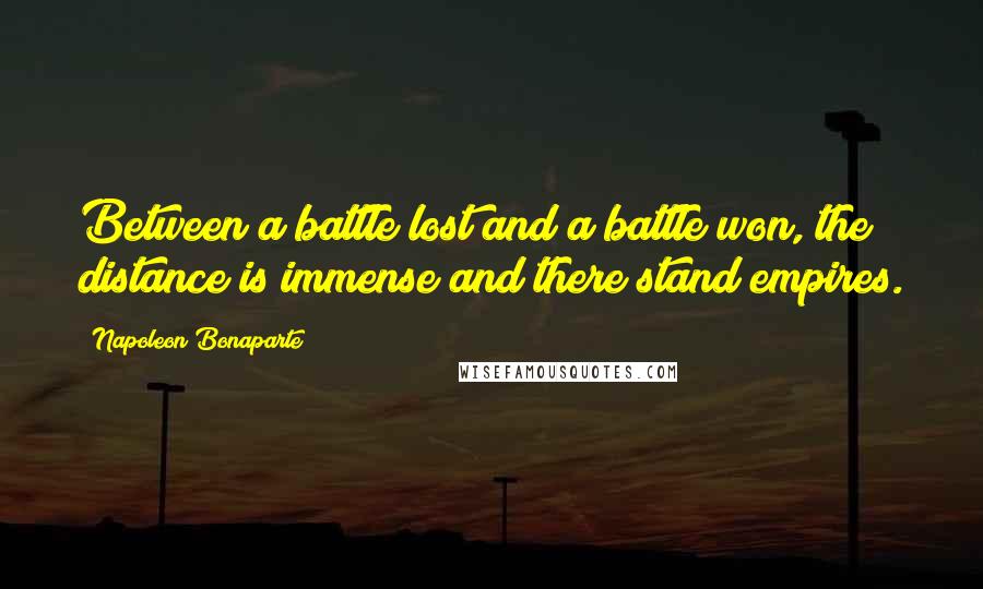 Napoleon Bonaparte Quotes: Between a battle lost and a battle won, the distance is immense and there stand empires.