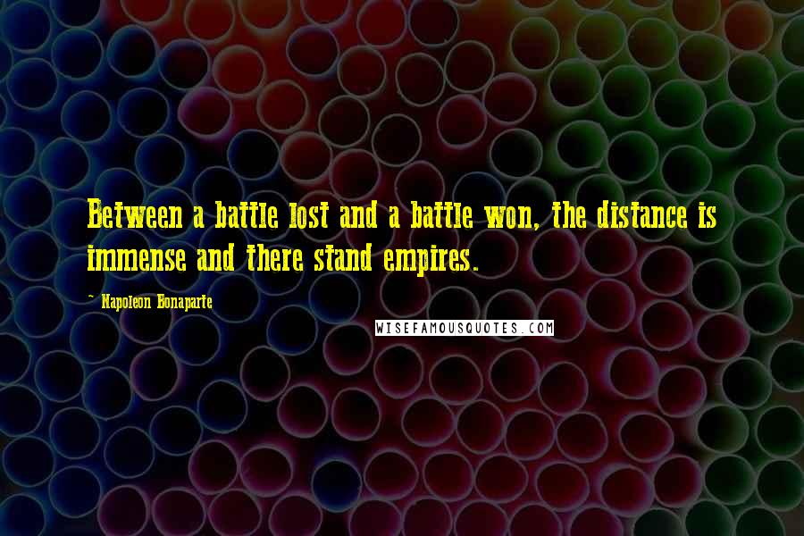 Napoleon Bonaparte Quotes: Between a battle lost and a battle won, the distance is immense and there stand empires.