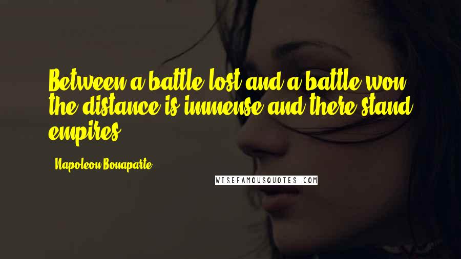 Napoleon Bonaparte Quotes: Between a battle lost and a battle won, the distance is immense and there stand empires.