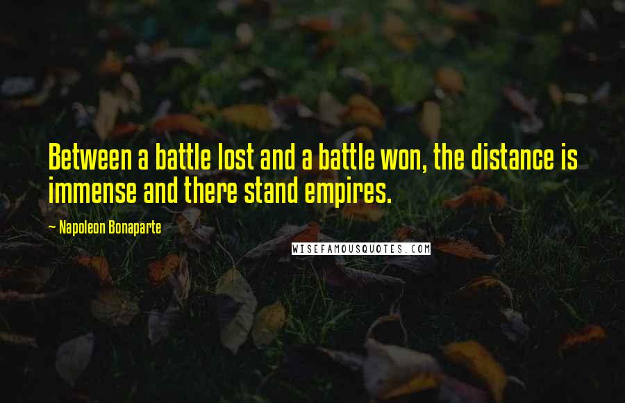 Napoleon Bonaparte Quotes: Between a battle lost and a battle won, the distance is immense and there stand empires.