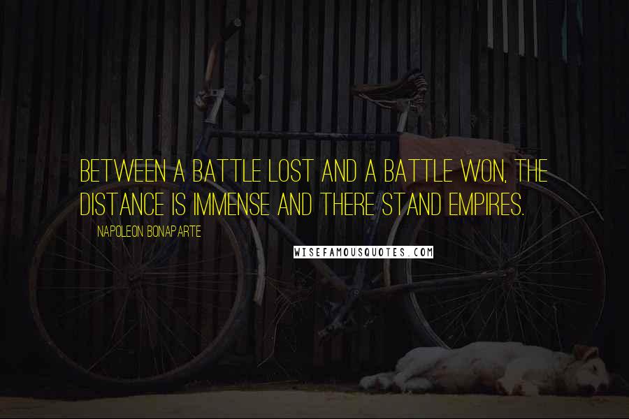 Napoleon Bonaparte Quotes: Between a battle lost and a battle won, the distance is immense and there stand empires.