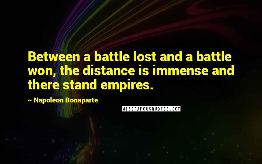 Napoleon Bonaparte Quotes: Between a battle lost and a battle won, the distance is immense and there stand empires.