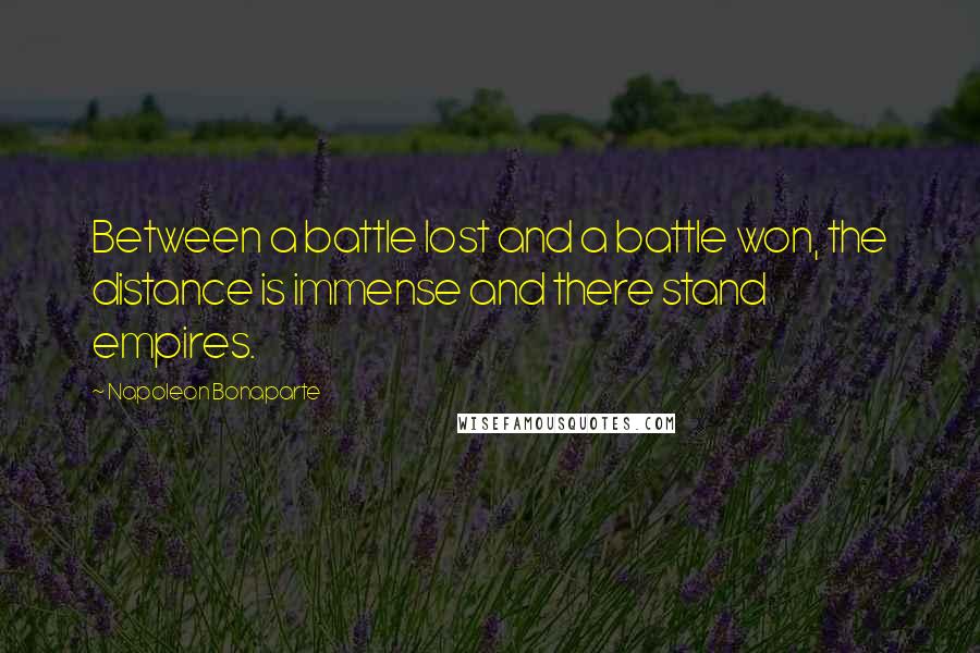 Napoleon Bonaparte Quotes: Between a battle lost and a battle won, the distance is immense and there stand empires.