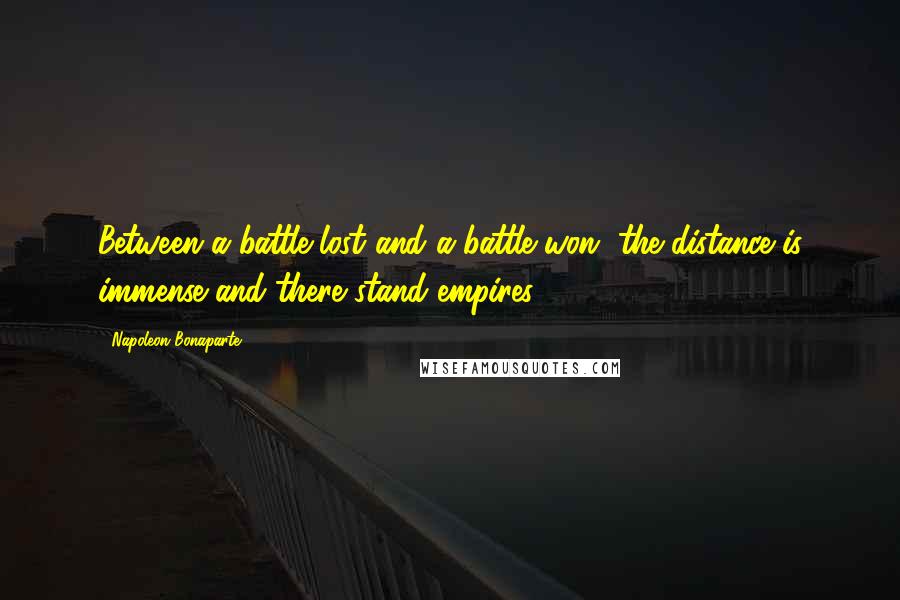 Napoleon Bonaparte Quotes: Between a battle lost and a battle won, the distance is immense and there stand empires.