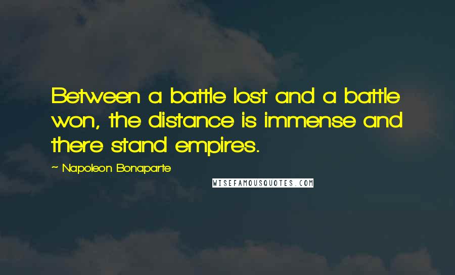 Napoleon Bonaparte Quotes: Between a battle lost and a battle won, the distance is immense and there stand empires.