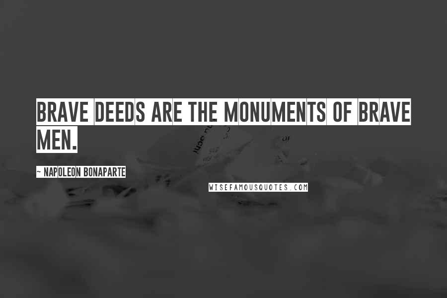 Napoleon Bonaparte Quotes: Brave deeds are the monuments of brave men.