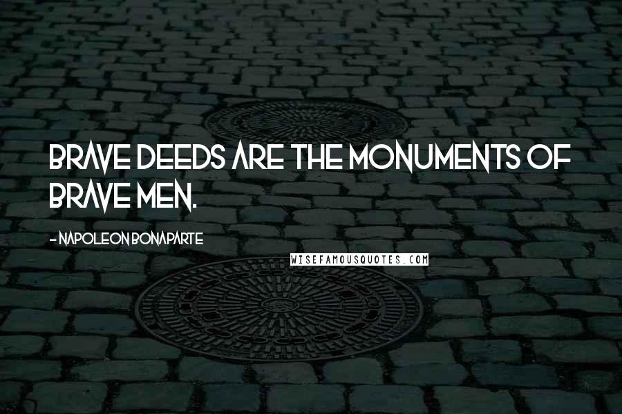Napoleon Bonaparte Quotes: Brave deeds are the monuments of brave men.