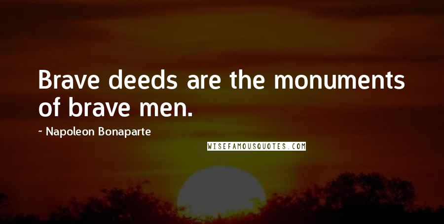 Napoleon Bonaparte Quotes: Brave deeds are the monuments of brave men.