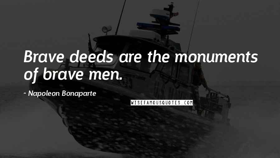 Napoleon Bonaparte Quotes: Brave deeds are the monuments of brave men.