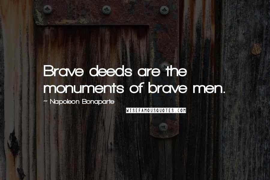 Napoleon Bonaparte Quotes: Brave deeds are the monuments of brave men.