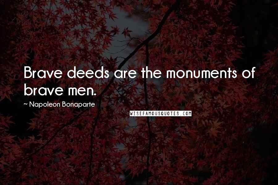 Napoleon Bonaparte Quotes: Brave deeds are the monuments of brave men.