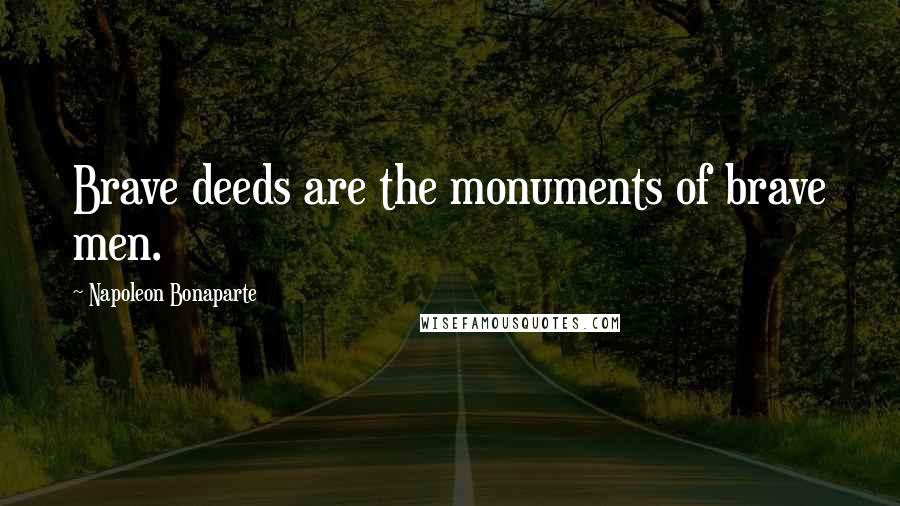 Napoleon Bonaparte Quotes: Brave deeds are the monuments of brave men.