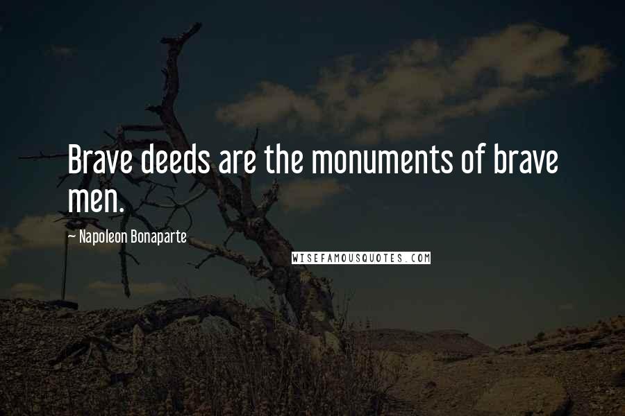 Napoleon Bonaparte Quotes: Brave deeds are the monuments of brave men.