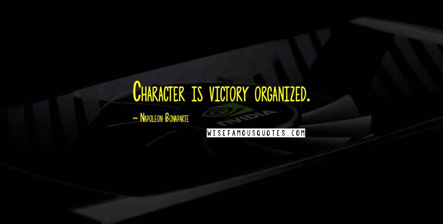 Napoleon Bonaparte Quotes: Character is victory organized.