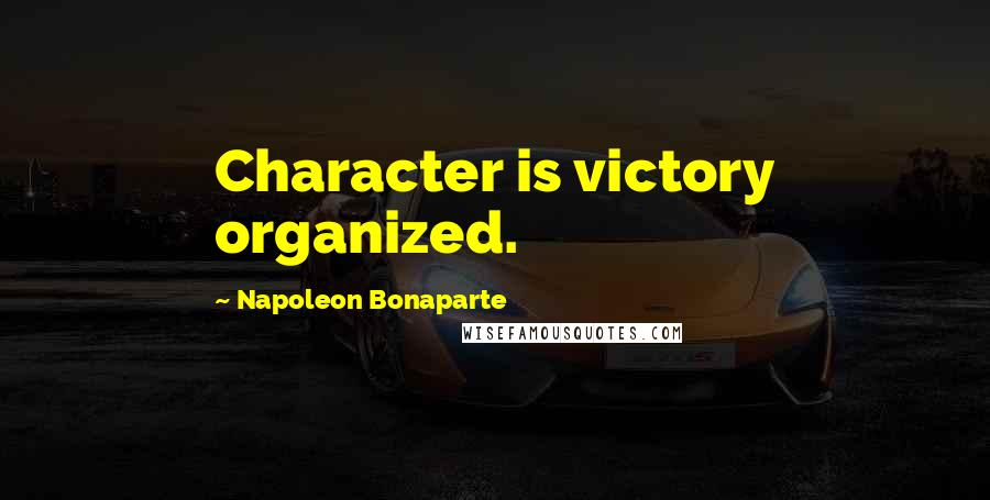 Napoleon Bonaparte Quotes: Character is victory organized.