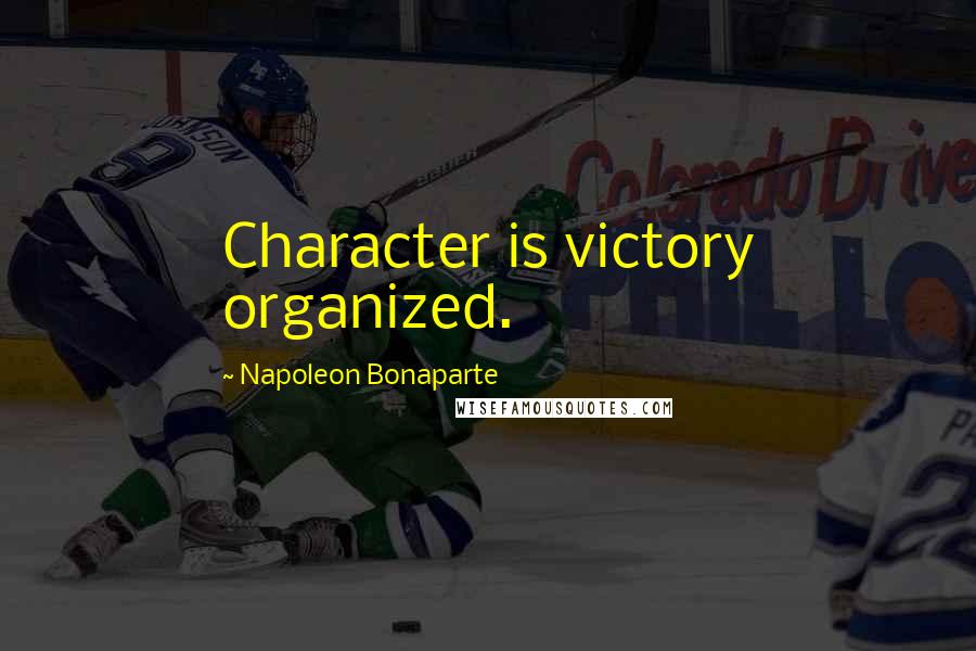 Napoleon Bonaparte Quotes: Character is victory organized.