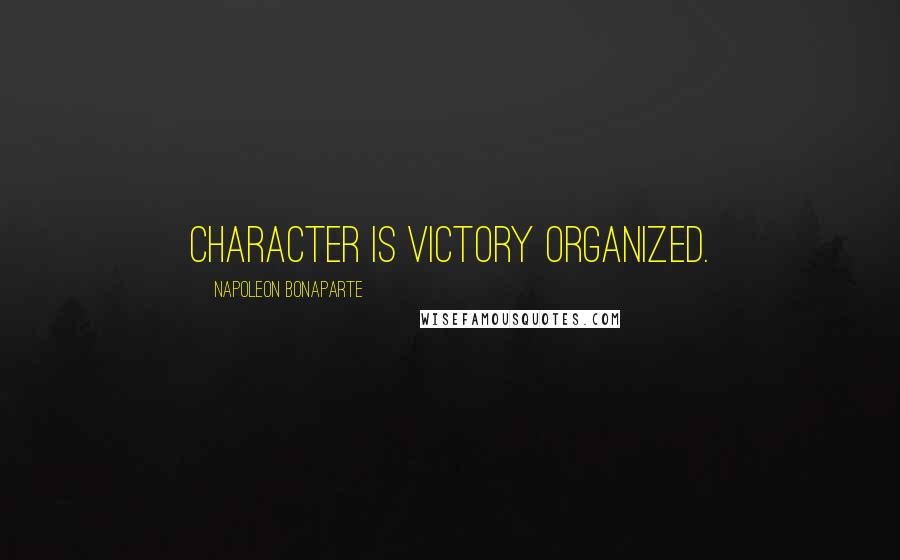 Napoleon Bonaparte Quotes: Character is victory organized.