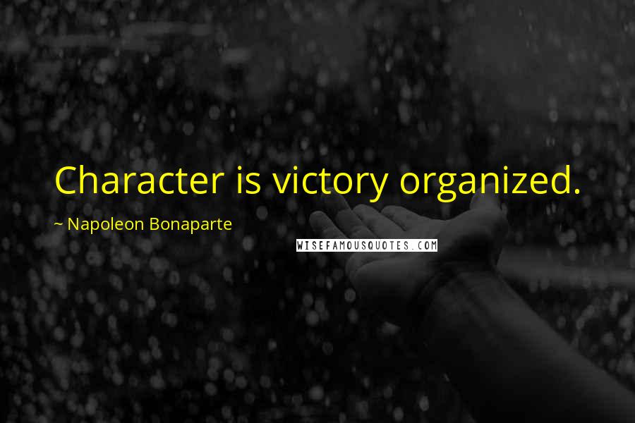 Napoleon Bonaparte Quotes: Character is victory organized.