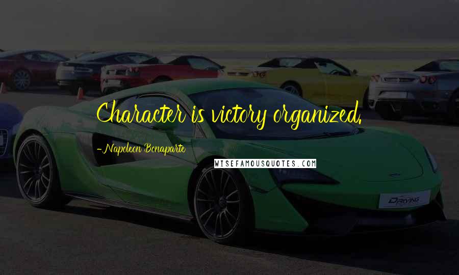 Napoleon Bonaparte Quotes: Character is victory organized.