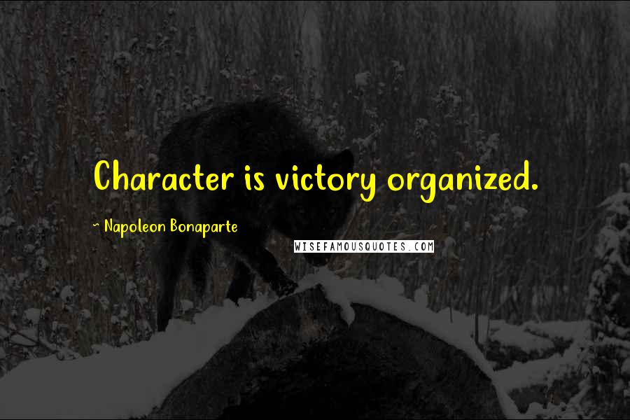 Napoleon Bonaparte Quotes: Character is victory organized.