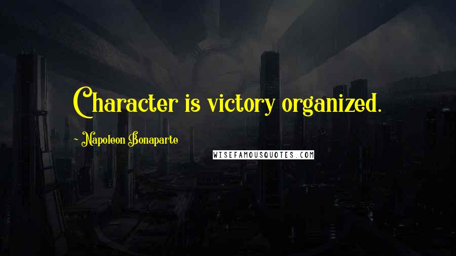 Napoleon Bonaparte Quotes: Character is victory organized.