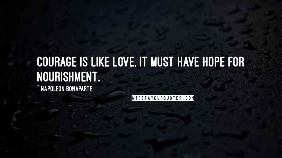 Napoleon Bonaparte Quotes: Courage is like love, it must have hope for nourishment.