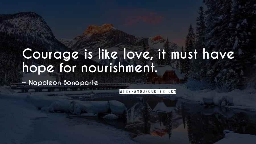 Napoleon Bonaparte Quotes: Courage is like love, it must have hope for nourishment.