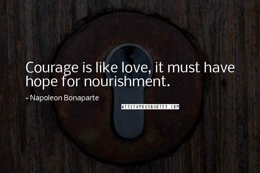 Napoleon Bonaparte Quotes: Courage is like love, it must have hope for nourishment.