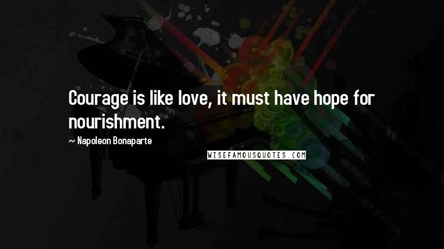 Napoleon Bonaparte Quotes: Courage is like love, it must have hope for nourishment.