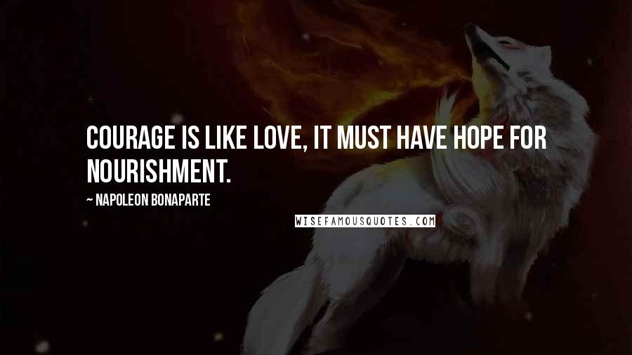 Napoleon Bonaparte Quotes: Courage is like love, it must have hope for nourishment.