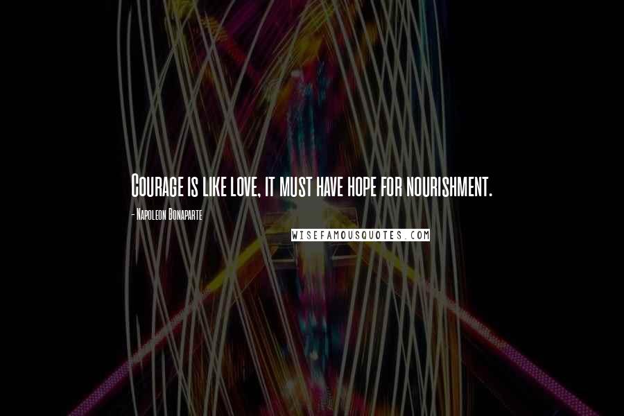Napoleon Bonaparte Quotes: Courage is like love, it must have hope for nourishment.