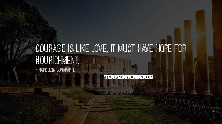 Napoleon Bonaparte Quotes: Courage is like love, it must have hope for nourishment.