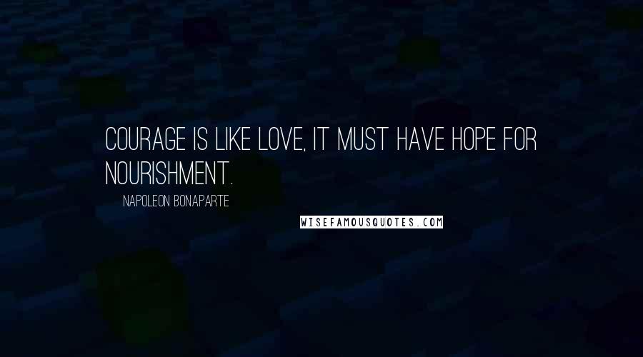 Napoleon Bonaparte Quotes: Courage is like love, it must have hope for nourishment.