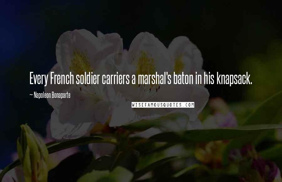 Napoleon Bonaparte Quotes: Every French soldier carriers a marshal's baton in his knapsack.