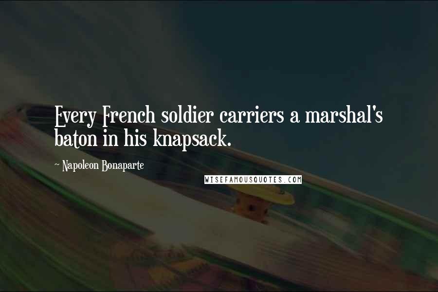 Napoleon Bonaparte Quotes: Every French soldier carriers a marshal's baton in his knapsack.