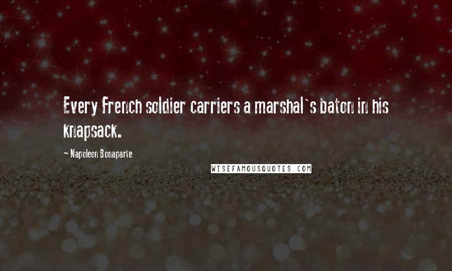 Napoleon Bonaparte Quotes: Every French soldier carriers a marshal's baton in his knapsack.
