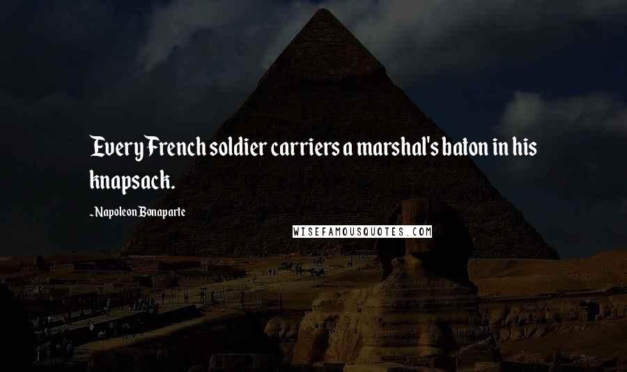 Napoleon Bonaparte Quotes: Every French soldier carriers a marshal's baton in his knapsack.