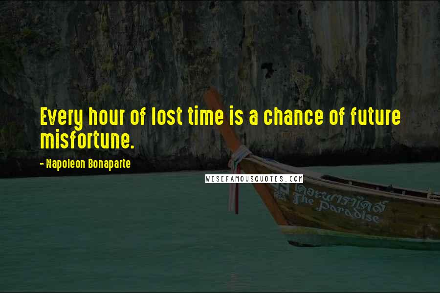 Napoleon Bonaparte Quotes: Every hour of lost time is a chance of future misfortune.