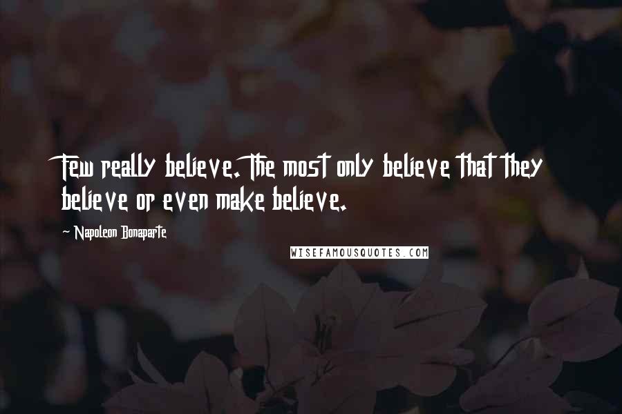 Napoleon Bonaparte Quotes: Few really believe. The most only believe that they believe or even make believe.