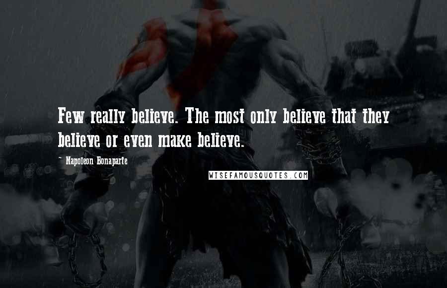 Napoleon Bonaparte Quotes: Few really believe. The most only believe that they believe or even make believe.