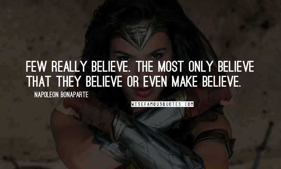 Napoleon Bonaparte Quotes: Few really believe. The most only believe that they believe or even make believe.