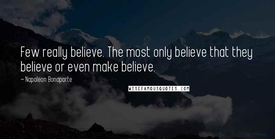Napoleon Bonaparte Quotes: Few really believe. The most only believe that they believe or even make believe.