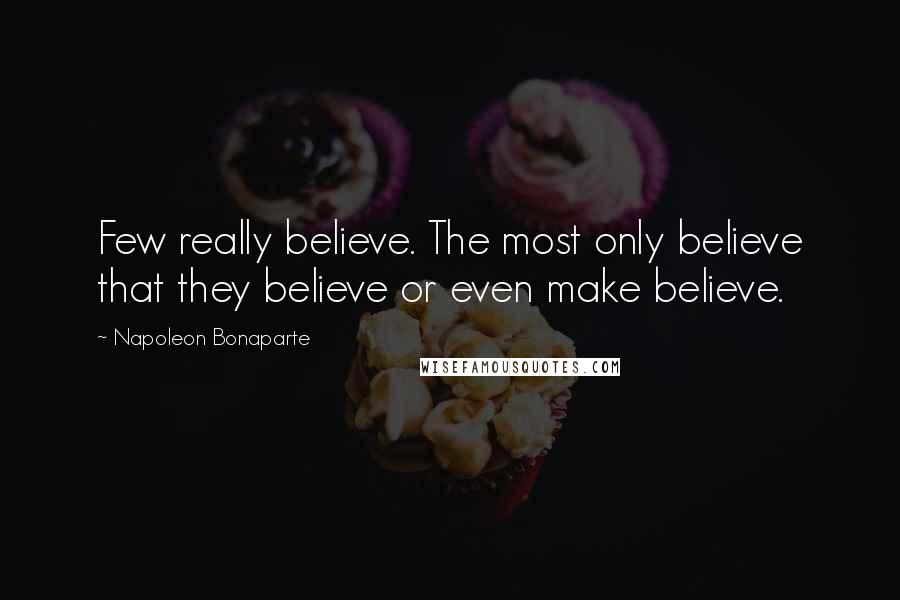 Napoleon Bonaparte Quotes: Few really believe. The most only believe that they believe or even make believe.