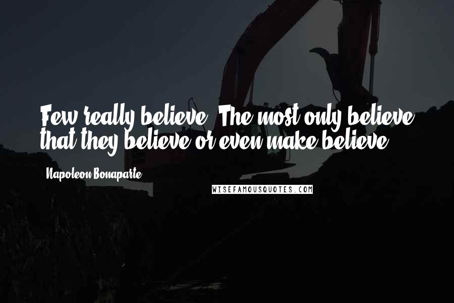 Napoleon Bonaparte Quotes: Few really believe. The most only believe that they believe or even make believe.