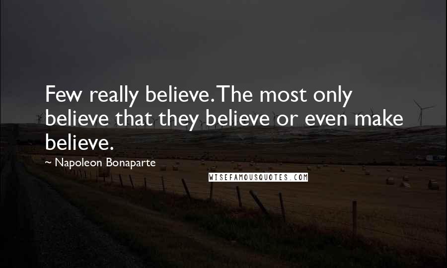 Napoleon Bonaparte Quotes: Few really believe. The most only believe that they believe or even make believe.