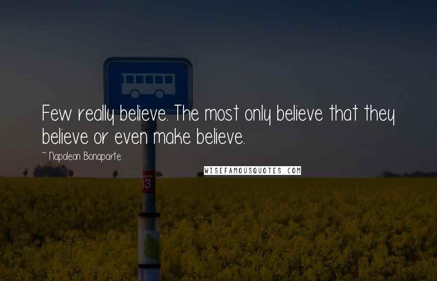 Napoleon Bonaparte Quotes: Few really believe. The most only believe that they believe or even make believe.